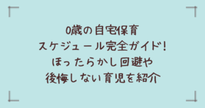 0歳の自宅保育スケジュール完全ガイド!ほったらかし回避や後悔しない育児を紹介