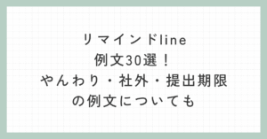 リマインドline例文30選!やんわり・社外・提出期限の例文についても